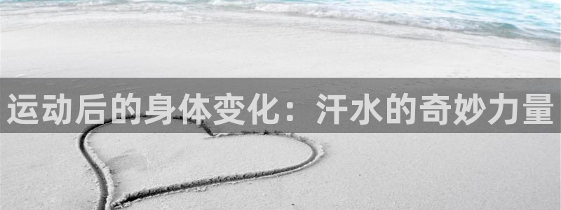 谈球吧：运动后的身体变化：汗水的奇妙力量