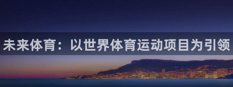 谈球吧：未来体育：以世界体育运动项目为引领