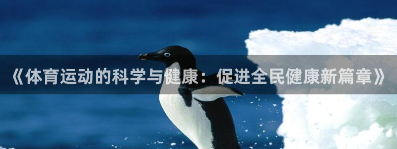 谈球吧：《体育运动的科学与健康：促进全民健康新篇章》