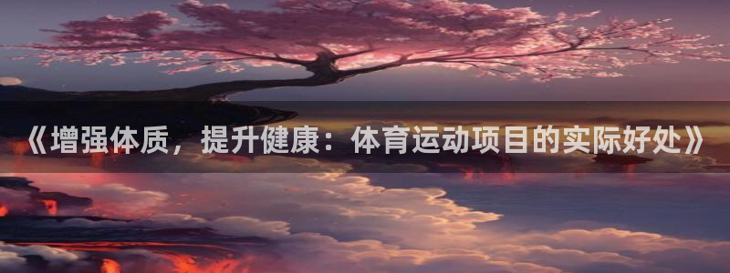 谈球吧体育：《增强体质，提升健康：体育运动项目的实际好处》