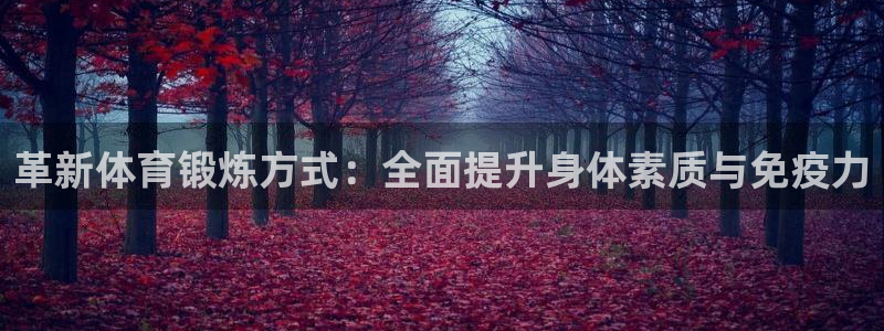 谈球吧体育：革新体育锻炼方式：全面提升身体素质与免疫力