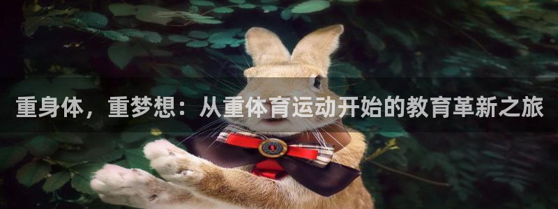 谈球吧体育：重身体，重梦想：从重体育运动开始的教育革新之旅